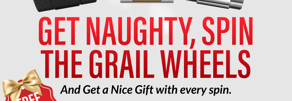GET NAUGHTY, SPIN THE GRAIL WHEELS And Get a Nice Gift with every spin.