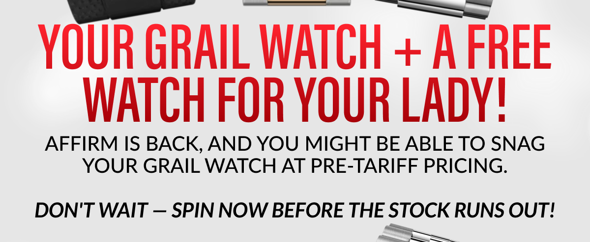Affirm is back, and you might be able to snag your grail watch at Pre-Tariff Pricing. Don't wait — spin now before the stock runs out!