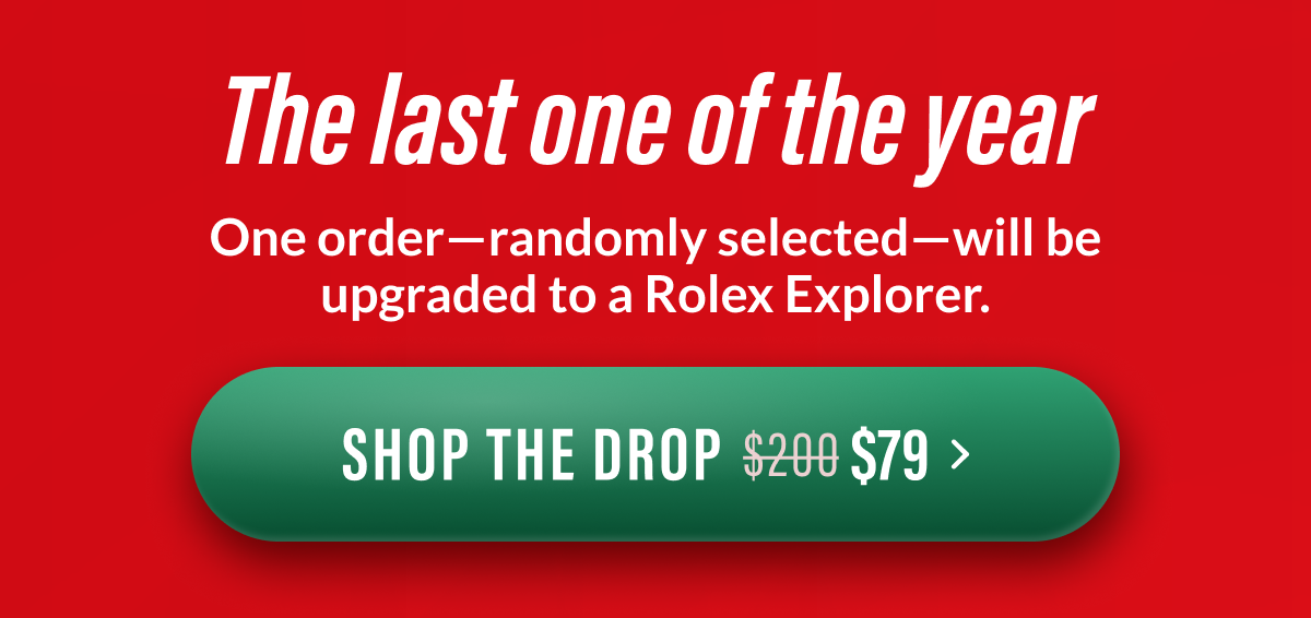 The last one of the year One order-randomly selected —will be upgraded to a Rolex Explorer 1.