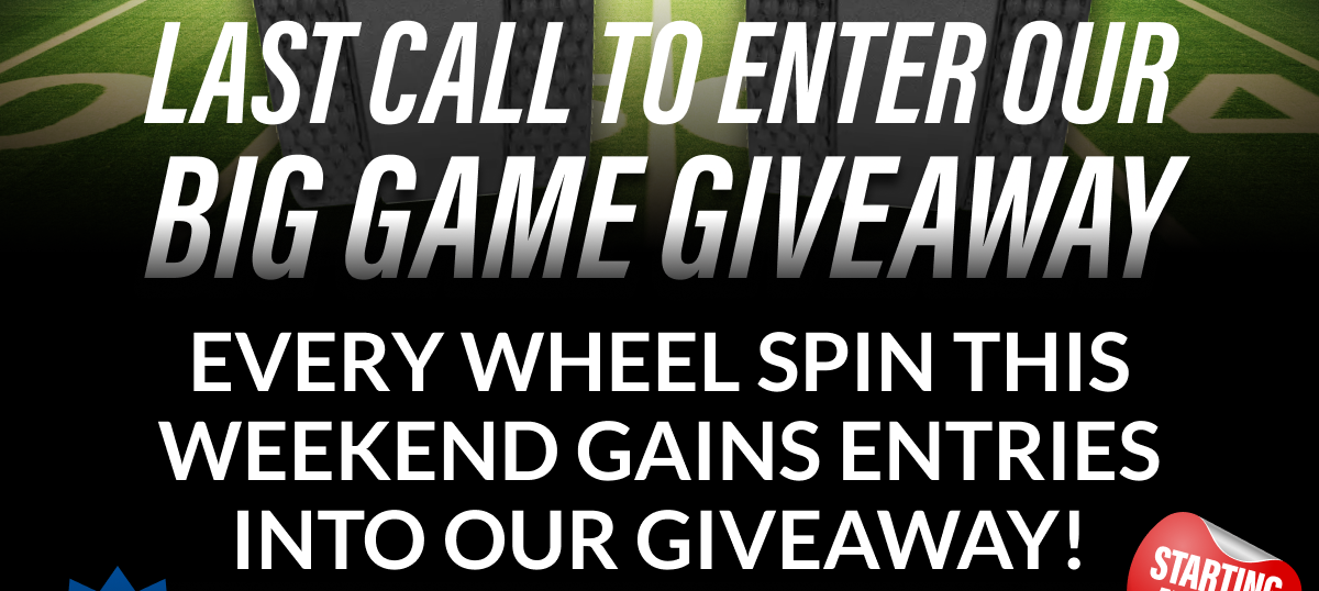 LAST CALL To enter our BIG GAME GIVEAWAY Every wheel spin this weekend gains entries into our giveaway!