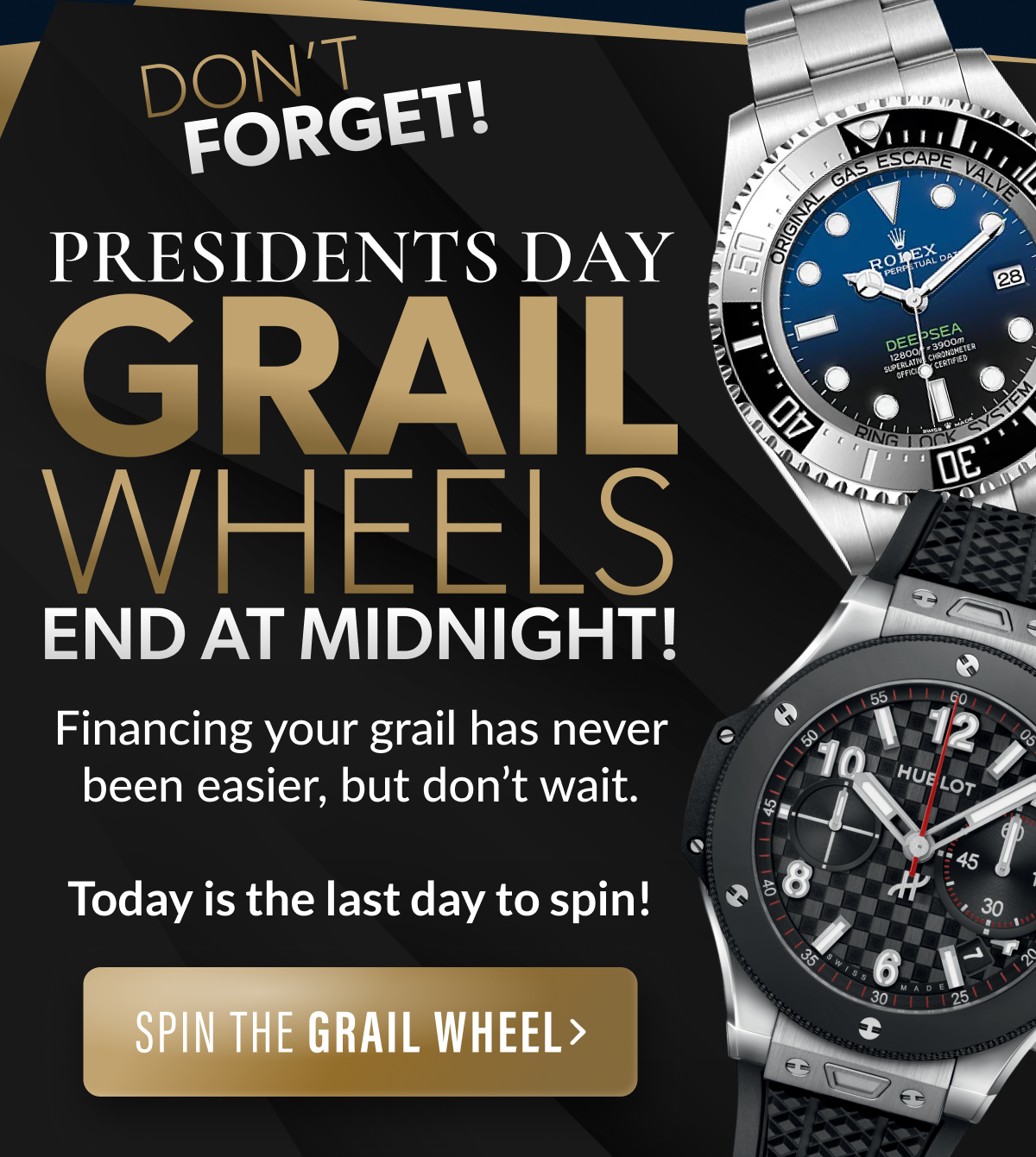 DON'T FORGET! PRESIDENTS' DAY GRAIL WHEELS END AT MIDNIGHT! Financing your grail has never been easier, but don't wait. Today is the last day to spin!