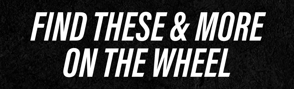 FIND THESE & MORE ON THE WHEEL