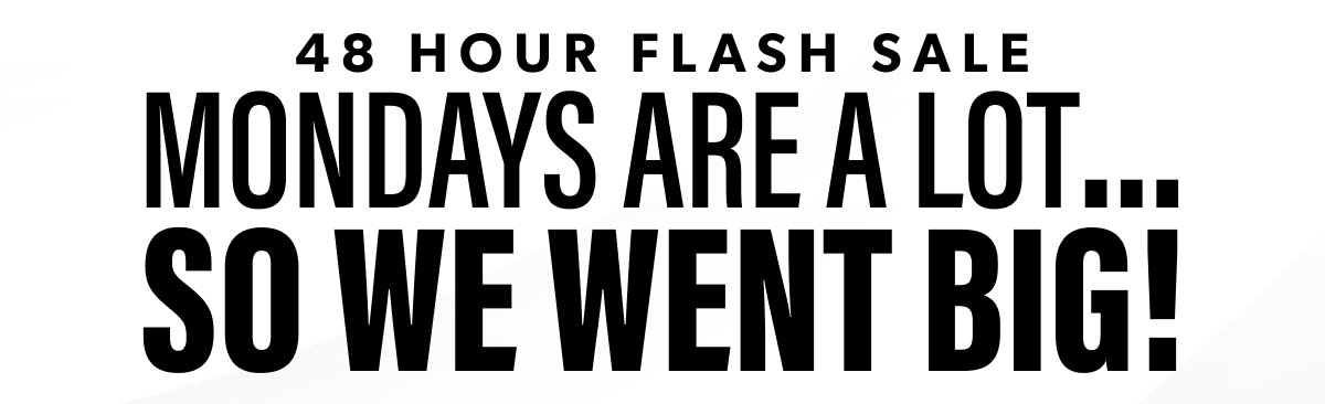 MONDAYS ARE A LOT... SO WE WENT BIG