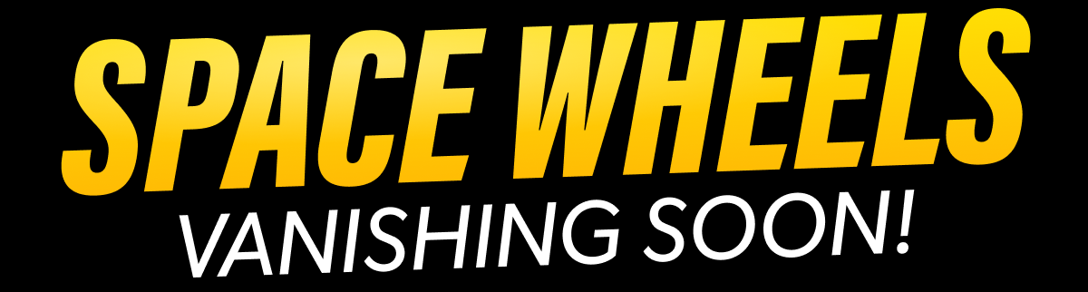Space Wheels Vanishing Soon!