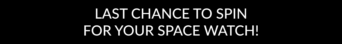 last Chance to Spin for your Space Watch!