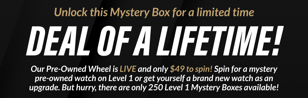 Our Pre-Owned Wheel is LIVE and only $49 to spin! Spin for a mystery pre-owned watch on Level 1 or get yourself a brand new watch as an upgrade. But hurry, there are only 300 Level 1 watches available!