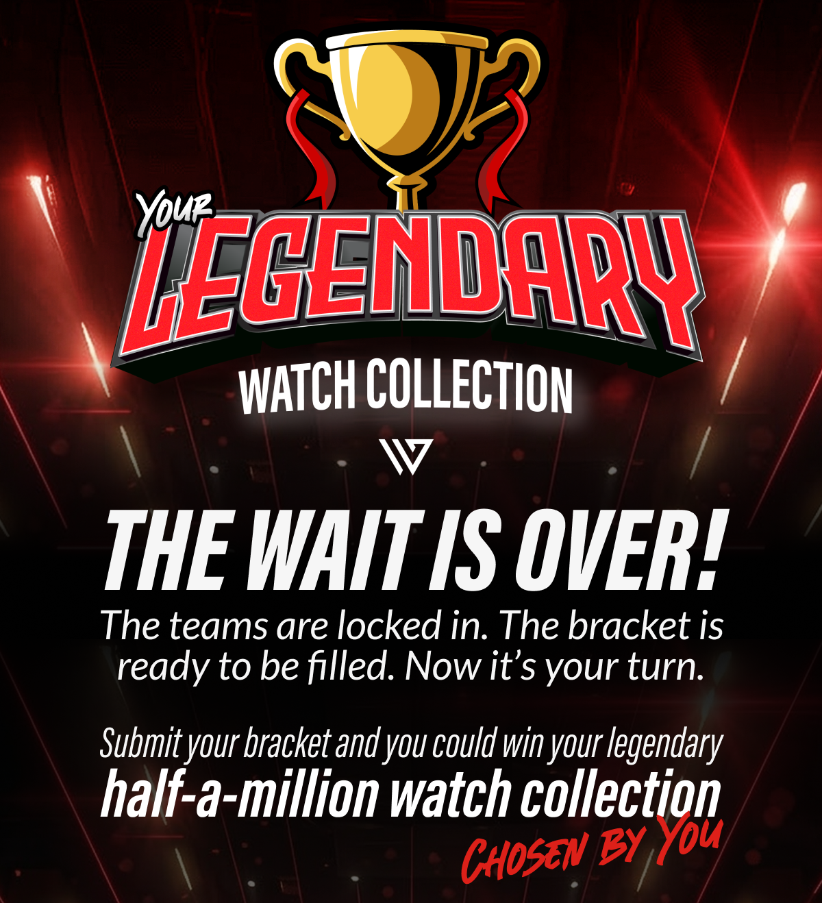 The teams are locked in. The bracket is ready to be filled. Now it's your turn. Submit your bracket and you could win your legendary $500,000 watch collection. Chosen By You!