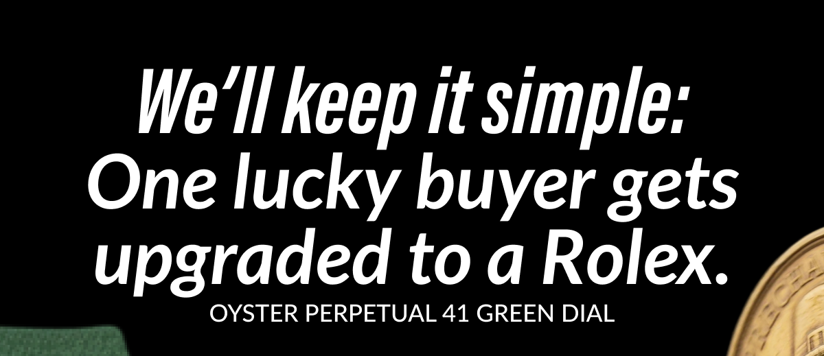 We'll keep it simple: One lucky buyer gets upgraded to a Rolex. OYSTER PERPETUAL 41 GREEN DIAL