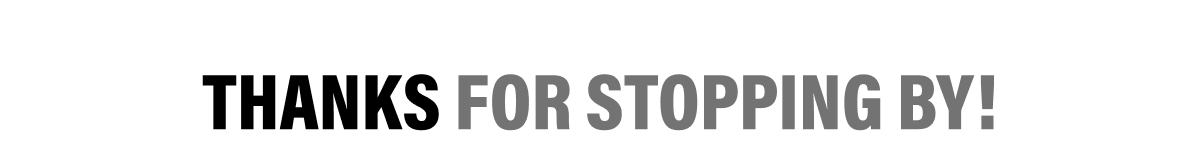 THANKS FOR STOPPING BY!